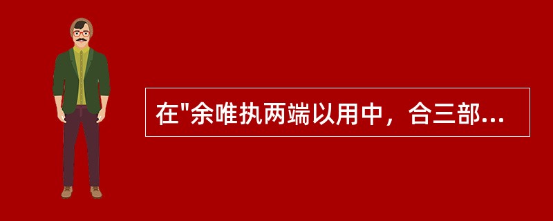 在"余唯执两端以用中，合三部以平调"中，"执两端以用中"之义为( )A、抓住两头