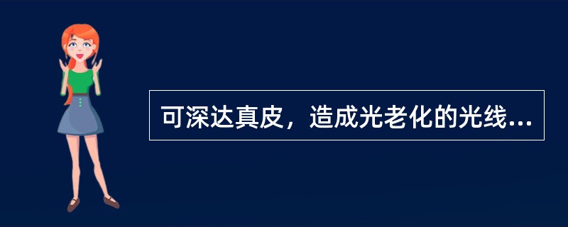 可深达真皮，造成光老化的光线的波长是A、短波紫外线(180～280nm)B、中波