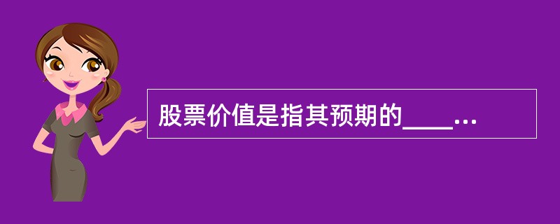 股票价值是指其预期的_________.它是股票的真实价值,又称“股票的内在价值