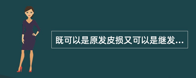 既可以是原发皮损又可以是继发皮损的是A、丘疹B、风团C、脓疱D、浸渍E、瘢痕 -