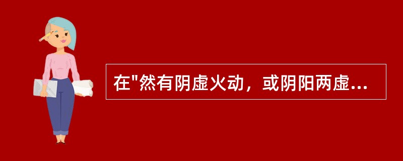 在"然有阴虚火动，或阴阳两虚，湿热自盛者，又当消息而用之"中，"消息"之义为(