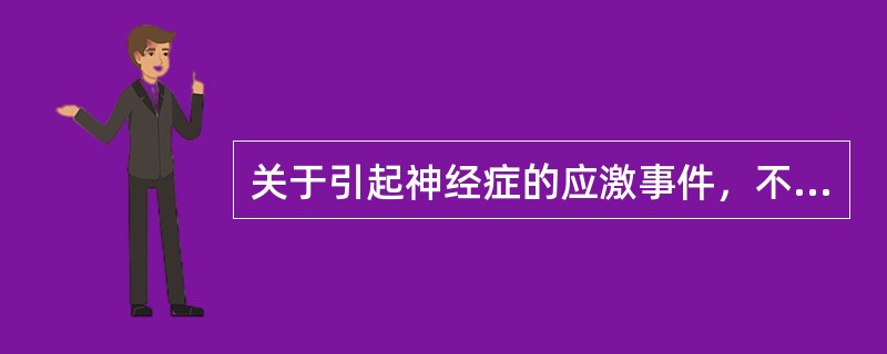 关于引起神经症的应激事件，不正确的说法是A、研究表明，神经症患者不比其他人遭受更