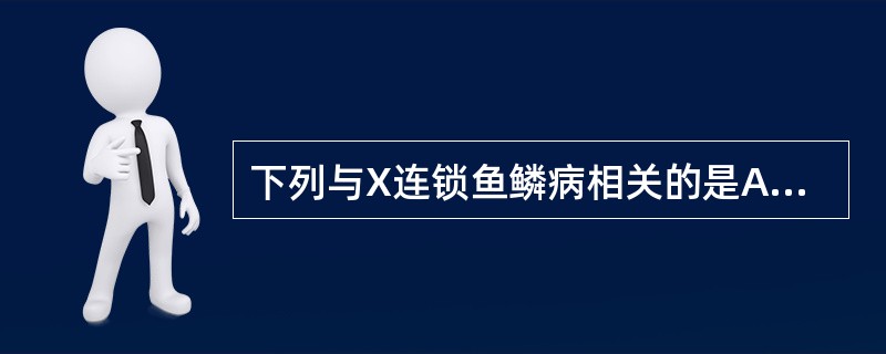 下列与X连锁鱼鳞病相关的是A、编码K5和K14的基因突变B、编码板层素5和瑚型胶