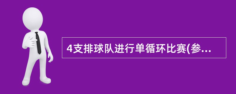 4支排球队进行单循环比赛(参加比赛的每两支球队之间都要进行一场比赛),则总的比赛