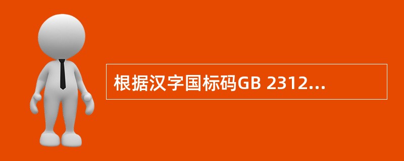 根据汉字国标码GB 2312—80的规定,总计有各类符号和一级、二级汉字个数是