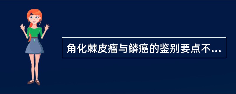 角化棘皮瘤与鳞癌的鉴别要点不包括A、皮疹多为单发B、为硬圆顶形结节，中央有结痂，