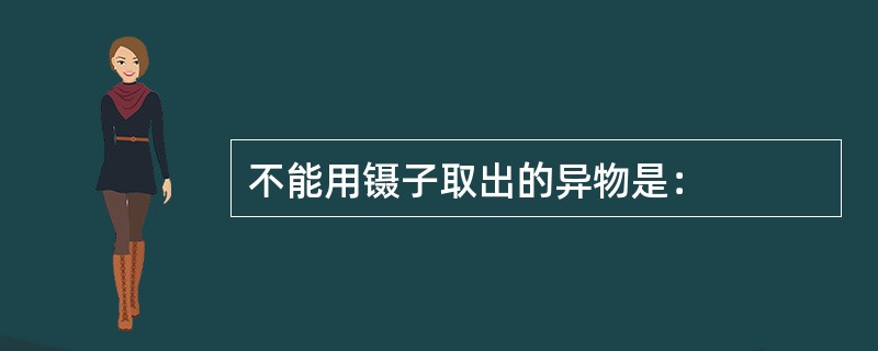 不能用镊子取出的异物是：