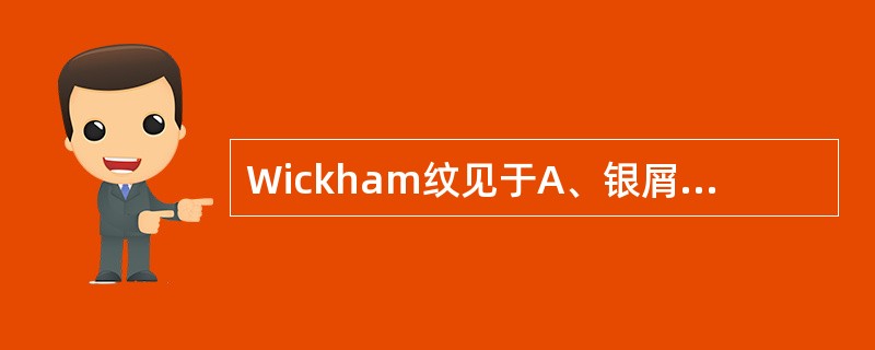 Wickham纹见于A、银屑病B、副银屑病C、蕈样肉芽肿D、扁平苔藓E、鱼鳞病