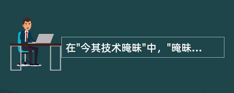 在"今其技术晻昧"中，"晻昧"之义为( )A、模糊B、不明C、昏暗D、埋没 -