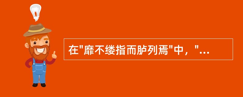 在"靡不缕指而胪列焉"中，"胪列"之义为( )A、条例B、列举C、排列D、陈述列