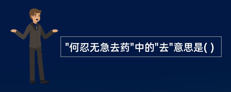 "何忍无急去药"中的"去"意思是( )