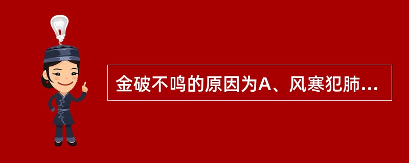 金破不鸣的原因为A、风寒犯肺B、虚火灼肺C、肺气不足D、阴虚火旺，肺肾精气内伤E