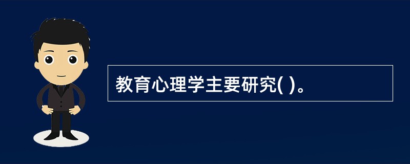 教育心理学主要研究( )。