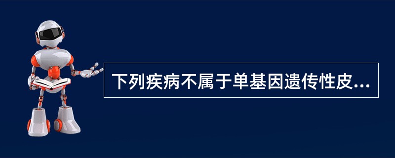 下列疾病不属于单基因遗传性皮肤病的是A、鱼鳞病B、遗传性大疱性表皮松解症C、特应