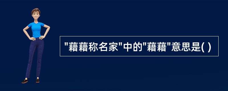 "藉藉称名家"中的"藉藉"意思是( )