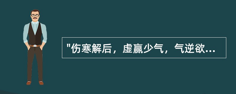 "伤寒解后，虚赢少气，气逆欲吐"，治宜