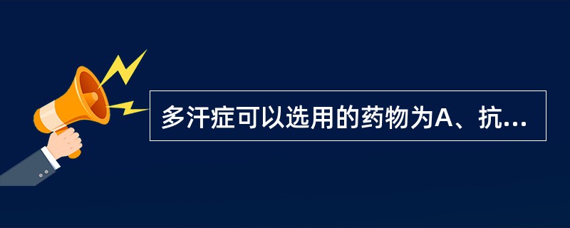 多汗症可以选用的药物为A、抗生素类B、抗真菌药C、抗组胺药D、抗胆碱能药E、维