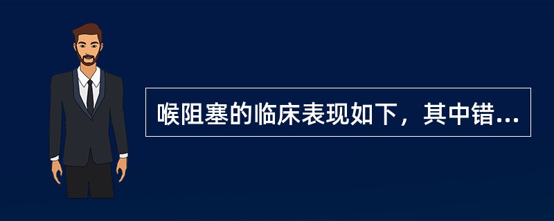 喉阻塞的临床表现如下，其中错误的是A、吸气性呼吸困难B、呼气性喘鸣C、吸气性喘鸣