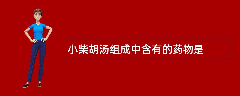 小柴胡汤组成中含有的药物是