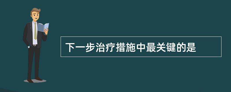 下一步治疗措施中最关键的是