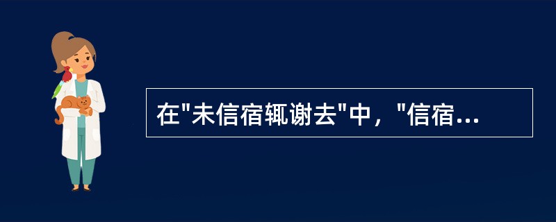 在"未信宿辄谢去"中，"信宿"之义为( )A、投宿B、任意住宿C、确信D、两个晚