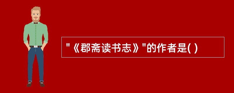 "《郡斋读书志》"的作者是( )