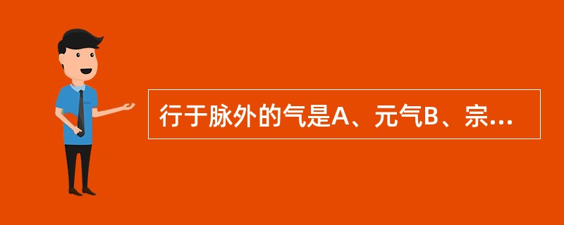 行于脉外的气是A、元气B、宗气C、营气D、卫气E、经气