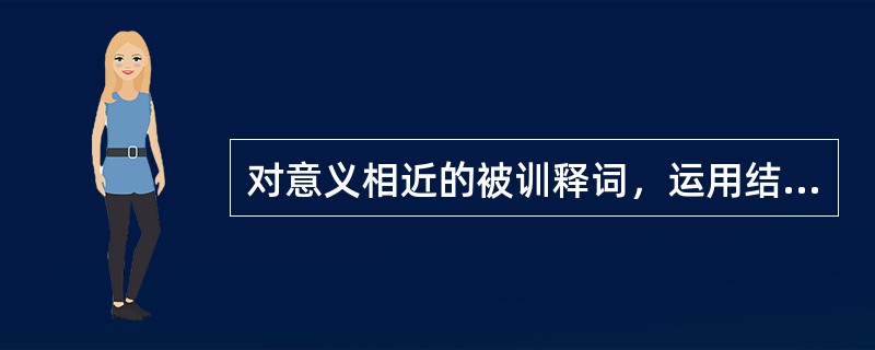 对意义相近的被训释词，运用结构相似、用词相近的训释词并列解释的方法叫作( )