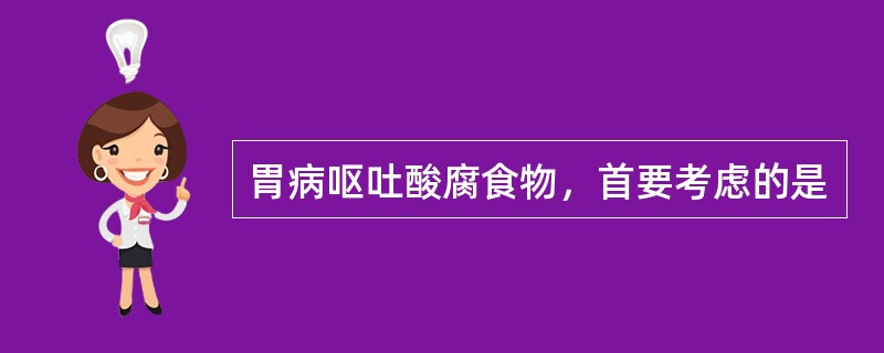 胃病呕吐酸腐食物，首要考虑的是