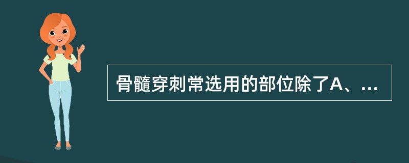 骨髓穿刺常选用的部位除了A、髂前上棘B、髂后上棘C、肋骨D、腰椎棘突E、胸骨 -