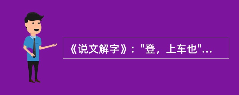 《说文解字》："登，上车也"，今天组成"登山"、"登高"、"登楼"等，其引申规律