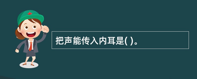 把声能传入内耳是( )。