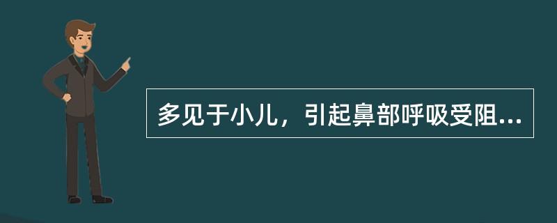 多见于小儿，引起鼻部呼吸受阻，可行手术刮除的是