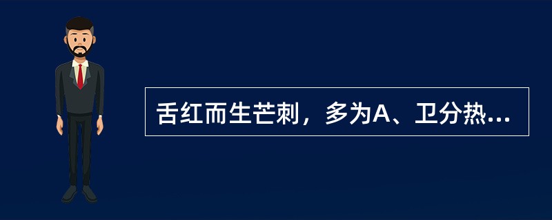 舌红而生芒刺，多为A、卫分热盛B、气分热盛C、血热内盛D、阴虚火旺E、热入营血