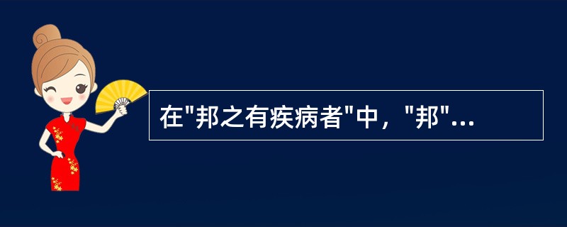 在"邦之有疾病者"中，"邦"之义为( )A、助B、家C、境D、国