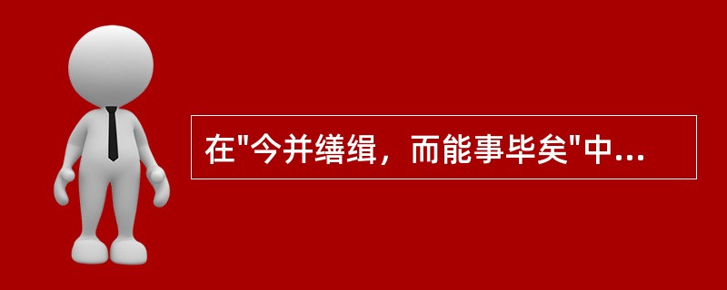 在"今并缮缉，而能事毕矣"中，"缮缉"之义为( )A、抄写增补B、整理编辑C、缮