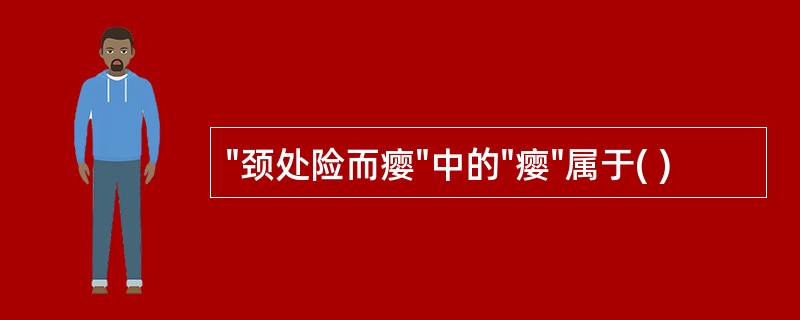 "颈处险而瘿"中的"瘿"属于( )