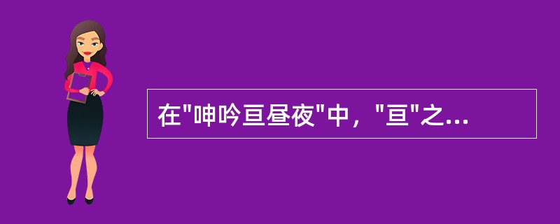 在"呻吟亘昼夜"中，"亘"之义为( )A、贯穿B、连续C、超过D、不到