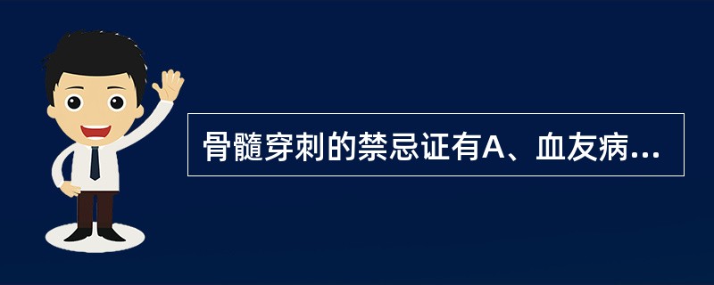 骨髓穿刺的禁忌证有A、血友病B、腰椎骨折C、多发性骨髓瘤累及骨盆D、前一次穿刺后