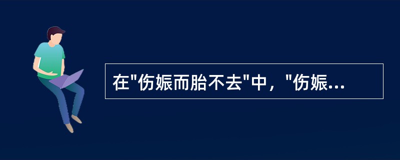 在"伤娠而胎不去"中，"伤娠"之义为( )A、流产B、早产C、伤身D、死胎 -