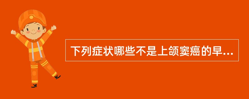 下列症状哪些不是上颌窦癌的早期临床表现A、鼻塞B、张口困难C、面颊部麻木D、鼻涕