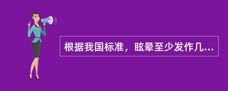 根据我国标准，眩晕至少发作几次才能诊断梅尼埃病A、3次B、4次C、5次D、6次E