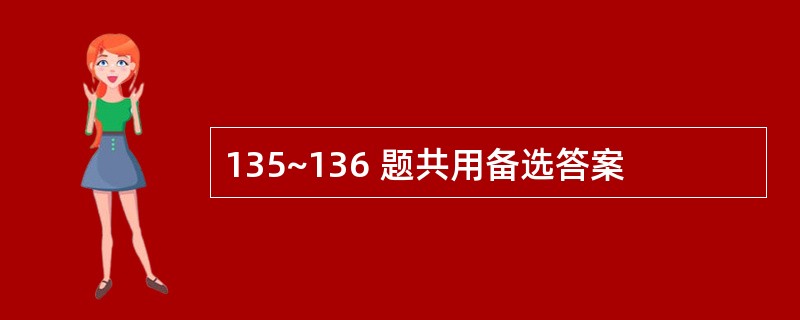 135~136 题共用备选答案