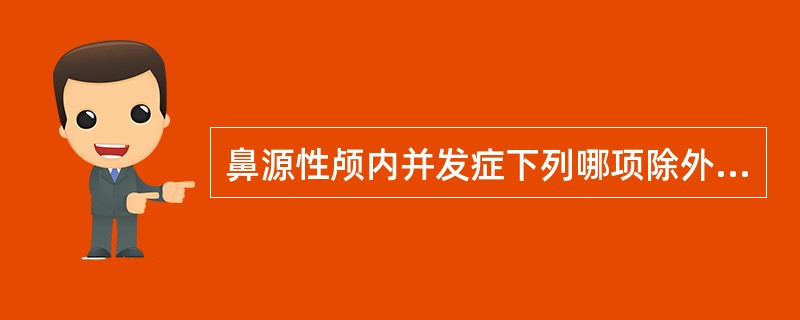 鼻源性颅内并发症下列哪项除外A、硬脑膜外脓肿B、化脓性脑膜炎C、脑脓肿D、脑梗死