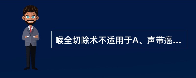 喉全切除术不适用于A、声带癌肿范围较广，声带已固定；声带癌已侵及喉室和室带B、声