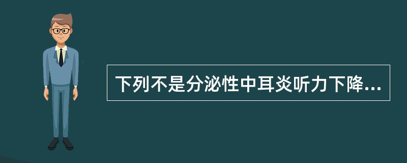 下列不是分泌性中耳炎听力下降特点的是A、可以表现为听力急剧下降B、耳聋程度有波动