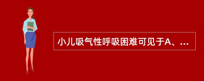 小儿吸气性呼吸困难可见于A、哮喘B、肺炎C、气管炎D、急性肺炎E、急性喉炎 -