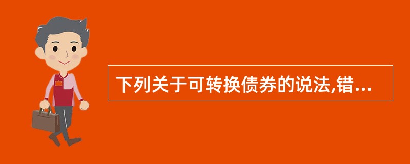 下列关于可转换债券的说法,错误的是( )。