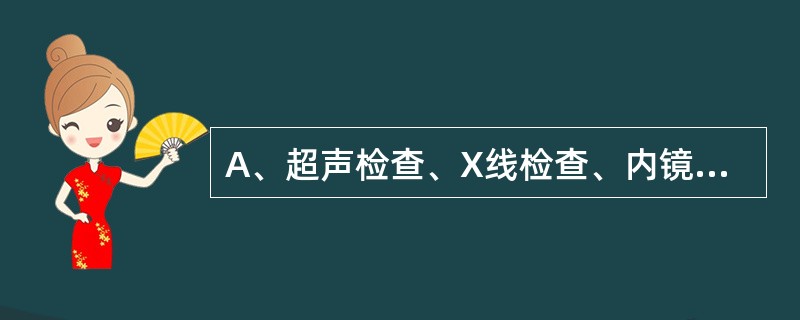 A、超声检查、X线检查、内镜检查等B、盆腔检查C、双合诊和阴道窥器检查D、膀胱截