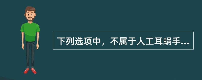 下列选项中，不属于人工耳蜗手术术前检查的是A、耳聋病史B、听神经完整性C、全身状